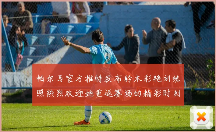 帕尔马官方推特发布铃木彩艳训练照热烈欢迎她重返赛场的精彩时刻