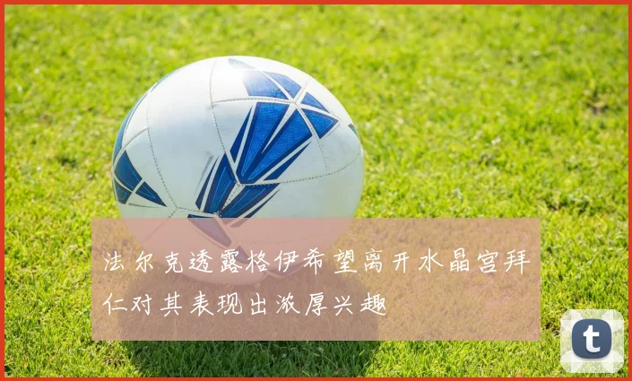 法尔克透露格伊希望离开水晶宫拜仁对其表现出浓厚兴趣