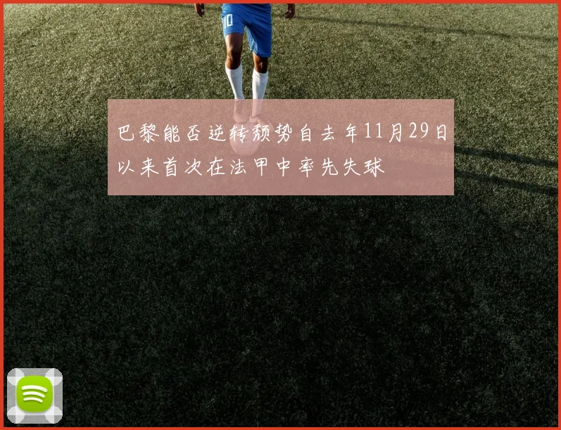 巴黎能否逆转颓势自去年11月29日以来首次在法甲中率先失球