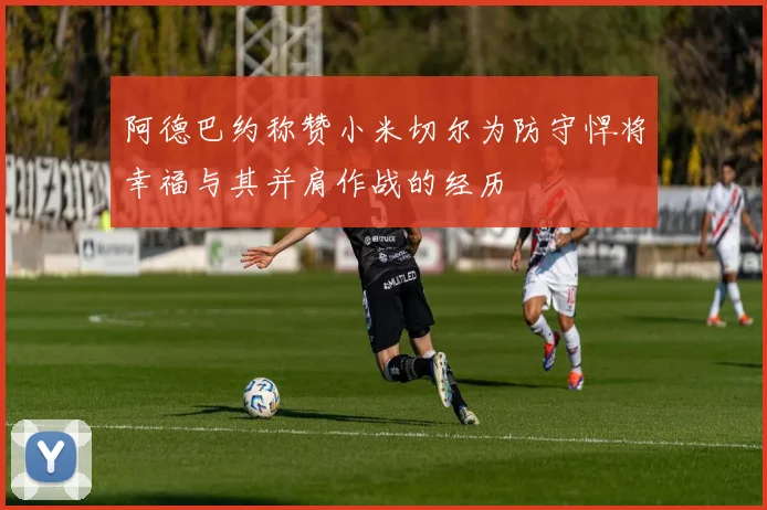 阿德巴约称赞小米切尔为防守悍将幸福与其并肩作战的经历