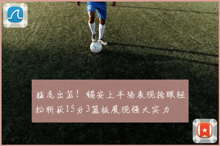 猛虎出笼！锡安上半场表现抢眼轻松斩获15分3篮板展现强大实力