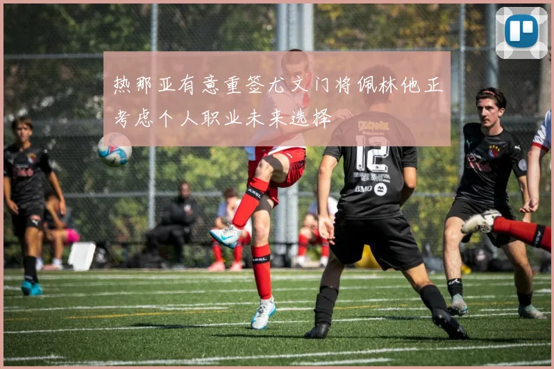 热那亚有意重签尤文门将佩林他正考虑个人职业未来选择