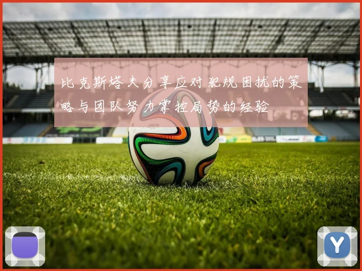 比克斯塔夫分享应对犯规困扰的策略与团队努力掌控局势的经验